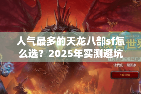 人气最多的天龙八部sf怎么选？2025年实测避坑指南