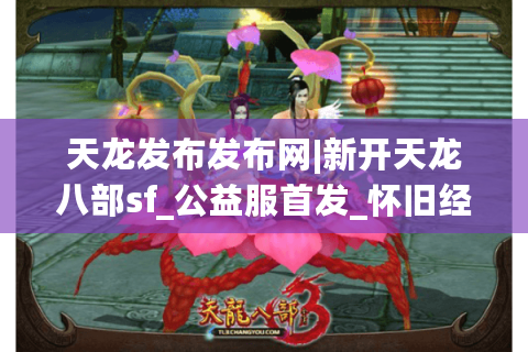 天龙发布发布网|新开天龙八部sf_公益服首发_怀旧经典_复古微变私服推荐