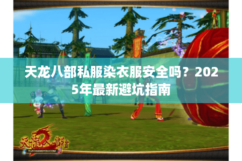 天龙八部私服染衣服安全吗？2025年最新避坑指南