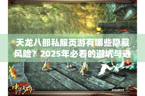 天龙八部私服页游有哪些隐藏风险？2025年必看的避坑与选服指南