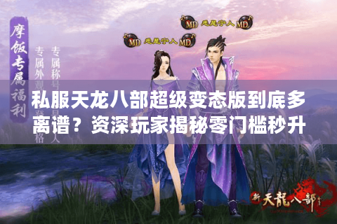 私服天龙八部超级变态版到底多离谱?资深玩家揭秘零门槛秒升999级攻略 私服天龙八部超级变态版到底多离谱?资深玩家揭秘零门槛秒升999级攻略