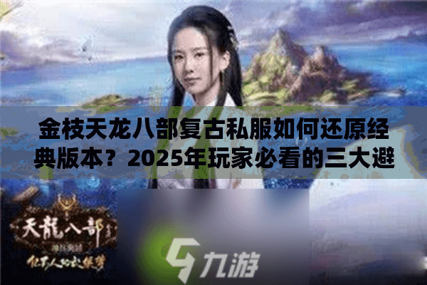金枝天龙八部复古私服如何还原经典版本？2025年玩家必看的三大避坑指南