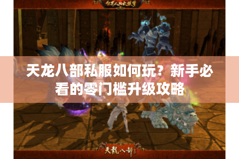 天龙八部私服如何玩？新手必看的零门槛升级攻略