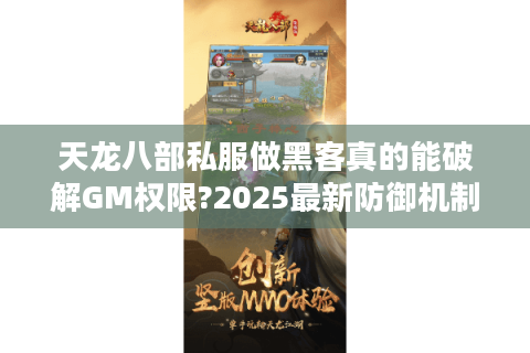 天龙八部私服做黑客真的能破解GM权限?2025最新防御机制实测