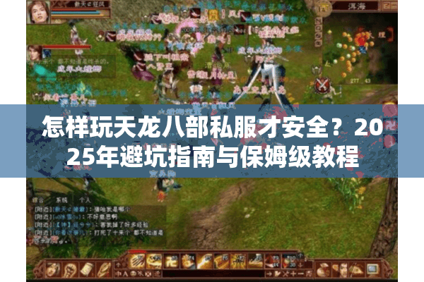 怎样玩天龙八部私服才安全?2025年避坑指南与保姆级教程 怎样玩天龙八部私服才安全?2025年避坑指南与保姆级教程