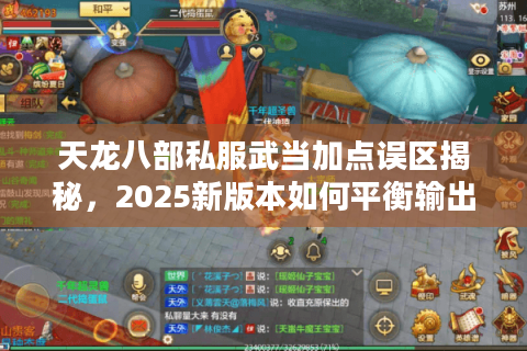 天龙八部私服武当加点误区揭秘，2025新版本如何平衡输出与生存？