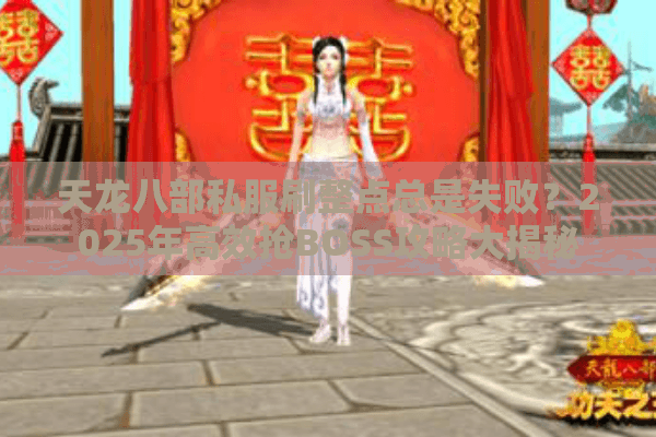 天龙八部私服刷整点总是失败？2025年高效抢BOSS攻略大揭秘