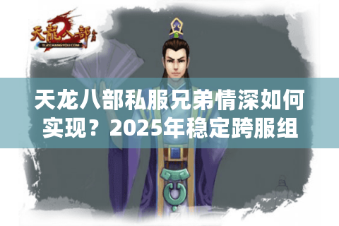 天龙八部私服兄弟情深如何实现?2025年稳定跨服组队攻略 天龙八部私服兄弟情深如何实现?2025年稳定跨服组队攻略