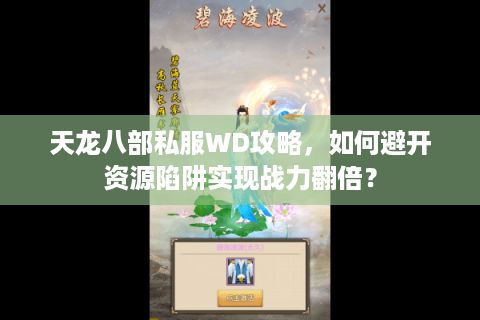 天龙八部私服WD攻略，如何避开资源陷阱实现战力翻倍？