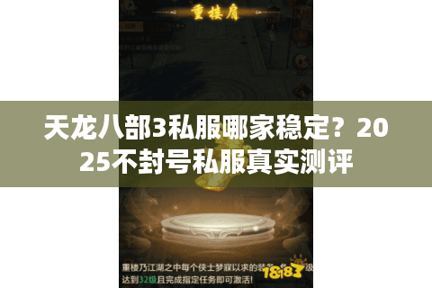 天龙八部3私服哪家稳定?2025不封号私服真实测评 天龙八部3私服哪家稳定?2025不封号私服真实测评