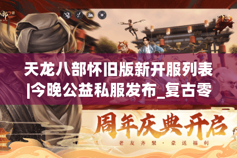 天龙八部怀旧版新开服列表|今晚公益私服发布_复古零氪SF_经典怀旧传奇推荐