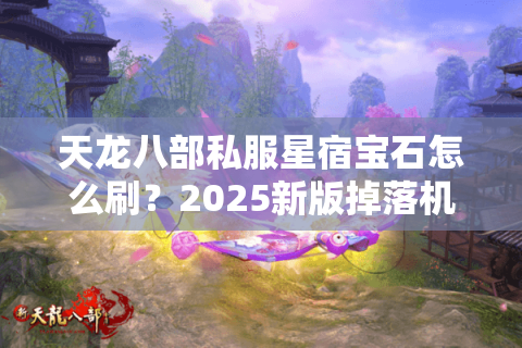 天龙八部私服星宿宝石怎么刷？2025新版掉落机制与搭配攻略