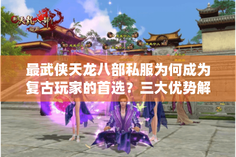 最武侠天龙八部私服为何成为复古玩家的首选？三大优势解析