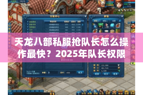 天龙八部私服抢队长怎么操作最快？2025年队长权限破解指南