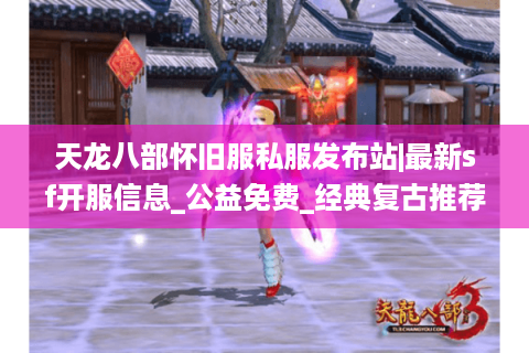 天龙八部怀旧服私服发布站|最新sf开服信息_公益免费_经典复古推荐