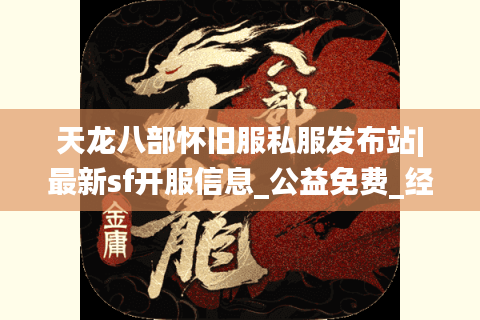 天龙八部怀旧服私服发布站|最新sf开服信息_公益免费_经典复古推荐