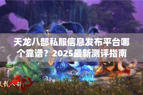 天龙八部私服信息发布平台哪个靠谱？2025最新测评指南