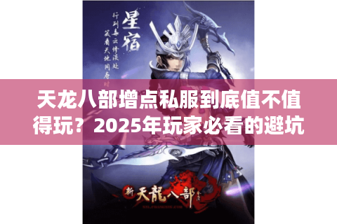 天龙八部增点私服到底值不值得玩?2025年玩家必看的避坑指南 天龙八部增点私服到底值不值得玩?2025年玩家必看的避坑指南