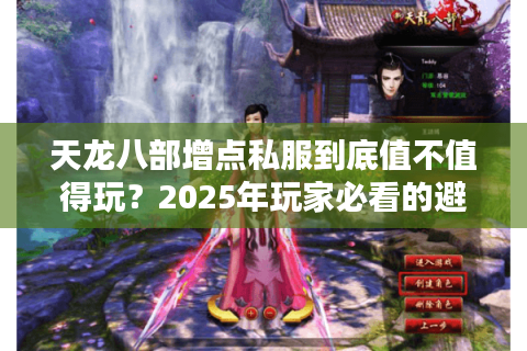 天龙八部增点私服到底值不值得玩?2025年玩家必看的避坑指南 天龙八部增点私服到底值不值得玩?2025年玩家必看的避坑指南
