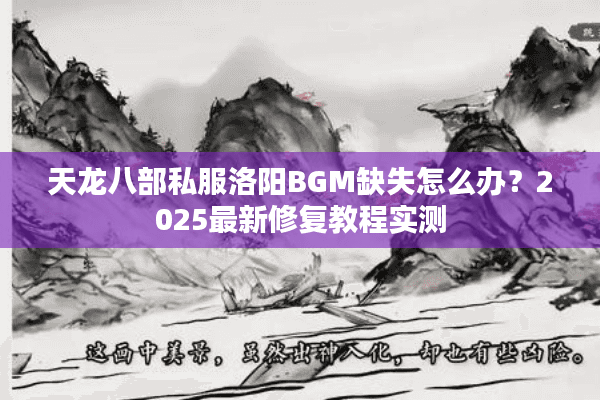 天龙八部私服洛阳BGM缺失怎么办?2025最新修复教程实测 天龙八部私服洛阳BGM缺失怎么办?2025最新修复教程实测