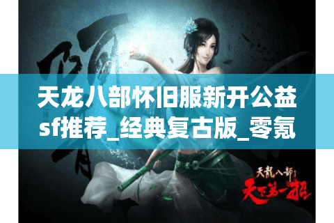 天龙八部怀旧服新开公益sf推荐_经典复古版_零氪私服最新发布