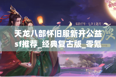 天龙八部怀旧服新开公益sf推荐_经典复古版_零氪私服最新发布
