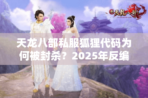 天龙八部私服狐狸代码为何被封杀？2025年反编译漏洞深度追踪
