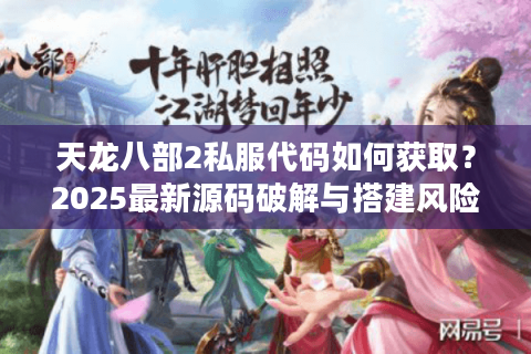 天龙八部2私服代码如何获取？2025最新源码破解与搭建风险解析