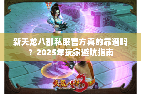 新天龙八部私服官方真的靠谱吗？2025年玩家避坑指南