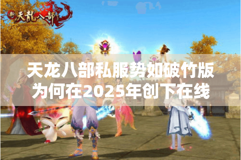 天龙八部私服势如破竹版为何在2025年创下在线峰值?数据流玩家必读攻略 天龙八部私服势如破竹版为何在2025年创下在线峰值?数据流玩家必读攻略