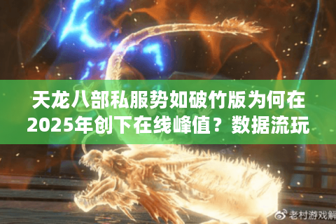 天龙八部私服势如破竹版为何在2025年创下在线峰值？数据流玩家必读攻略