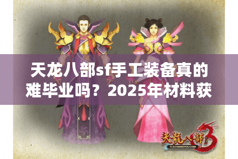天龙八部sf手工装备真的难毕业吗？2025年材料获取效率翻倍攻略