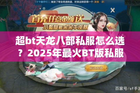超bt天龙八部私服怎么选?2025年最火BT版私服避坑指南 超bt天龙八部私服怎么选?2025年最火BT版私服避坑指南