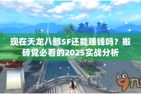 现在天龙八部SF还能赚钱吗？搬砖党必看的2025实战分析