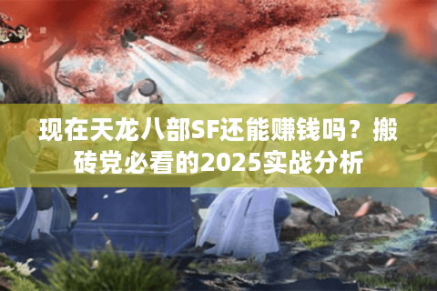 现在天龙八部SF还能赚钱吗？搬砖党必看的2025实战分析