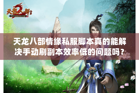 天龙八部情缘私服脚本真的能解决手动刷副本效率低的问题吗? 天龙八部情缘私服脚本真的能解决手动刷副本效率低的问题吗?