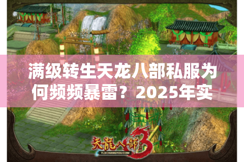 满级转生天龙八部私服为何频频暴雷?2025年实测数据揭秘 满级转生天龙八部私服为何频频暴雷?2025年实测数据揭秘