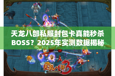 天龙八部私服封包卡真能秒杀BOSS?2025年实测数据揭秘 天龙八部私服封包卡真能秒杀BOSS?2025年实测数据揭秘