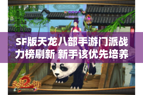 SF版天龙八部手游门派战力榜刷新 新手该优先培养哪个职业？间隔空行