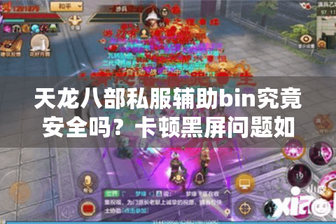 天龙八部私服辅助bin究竟安全吗？卡顿黑屏问题如何彻底解决