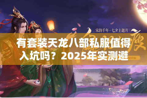 有套装天龙八部私服值得入坑吗？2025年实测避坑指南