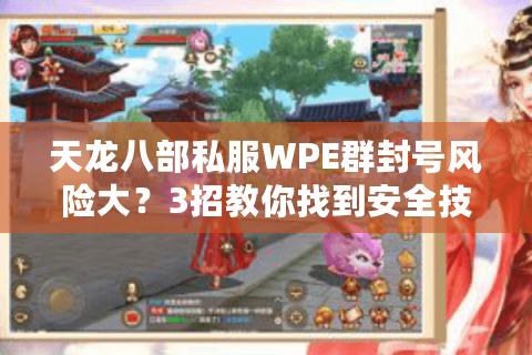 天龙八部私服WPE群封号风险大?3招教你找到安全技术圈 天龙八部私服WPE群封号风险大?3招教你找到安全技术圈