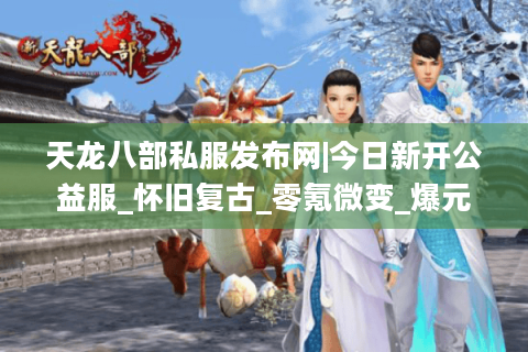 天龙八部私服发布网|今日新开公益服_怀旧复古_零氪微变_爆元宝重楼SF推荐
