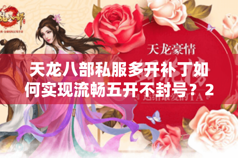 天龙八部私服多开补丁如何实现流畅五开不封号？2025实测避坑指南