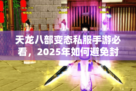 天龙八部变态私服手游必看，2025年如何避免封号稳赚万元宝？