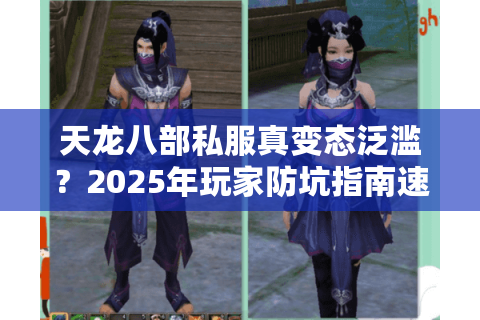 天龙八部私服真变态泛滥？2025年玩家防坑指南速存！