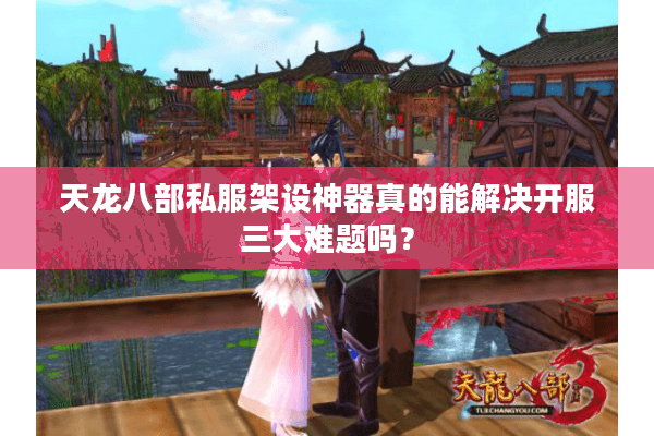 天龙八部私服架设神器真的能解决开服三大难题吗? 天龙八部私服架设神器真的能解决开服三大难题吗?