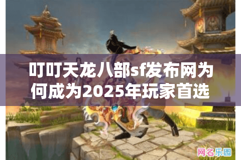 叮叮天龙八部sf发布网为何成为2025年玩家首选?5个月实测数据揭晓 叮叮天龙八部sf发布网为何成为2025年玩家首选?5个月实测数据揭晓