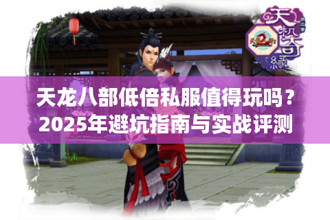 天龙八部低倍私服值得玩吗？2025年避坑指南与实战评测