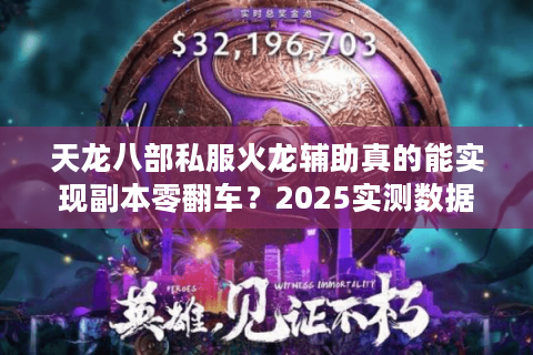 天龙八部私服火龙辅助真的能实现副本零翻车？2025实测数据揭秘